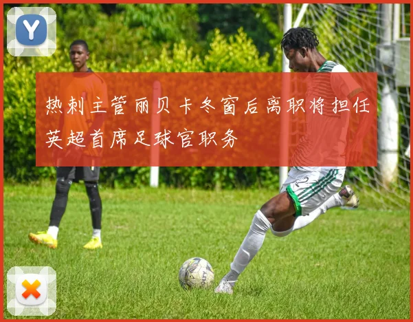 热刺主管丽贝卡冬窗后离职将担任英超首席足球官职务