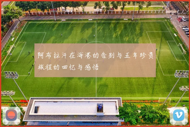 阿布拉汗在海港的告别与五年珍贵旅程的回忆与感悟