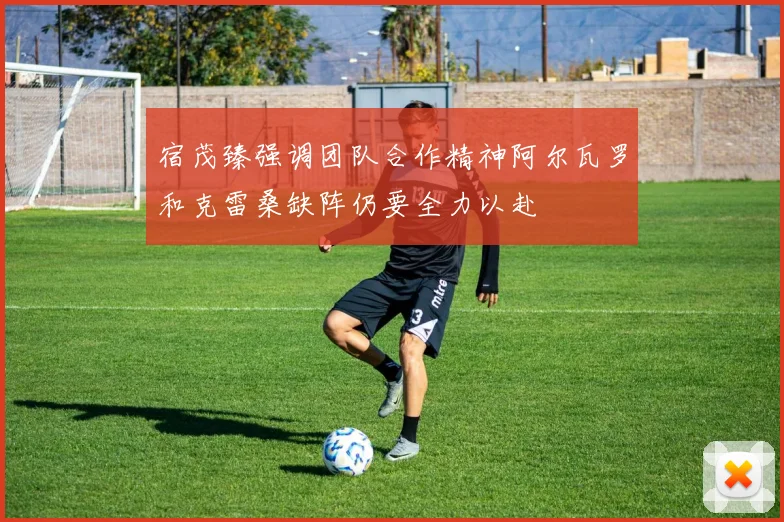 宿茂臻强调团队合作精神阿尔瓦罗和克雷桑缺阵仍要全力以赴