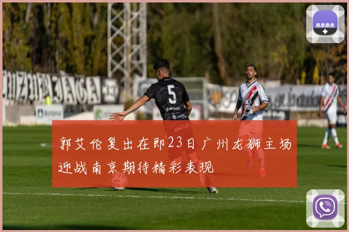 郭艾伦复出在即23日广州龙狮主场迎战南京期待精彩表现