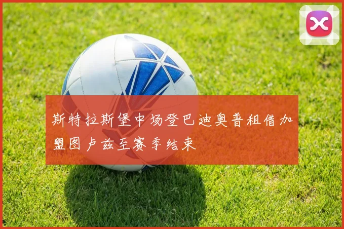 斯特拉斯堡中场登巴迪奥普租借加盟图卢兹至赛季结束