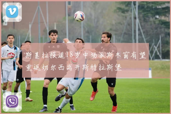 斯基拉报道18岁中场派斯冬窗有望重返切尔西离开斯特拉斯堡